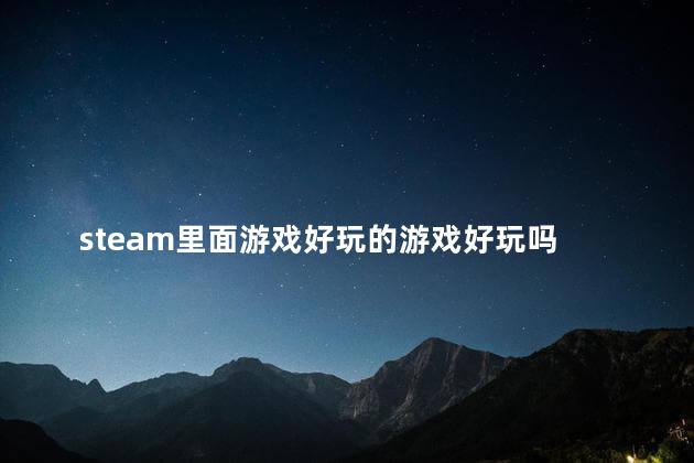 steam里面游戏好玩的游戏好玩吗 steam必玩的单机